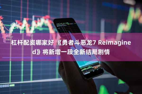 杠杆配资哪家好 《勇者斗恶龙7 Reimagined》将新增一段全新结局剧情