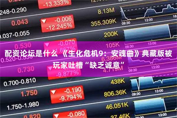 配资论坛是什么 《生化危机9：安魂曲》典藏版被玩家吐槽“缺乏诚意”