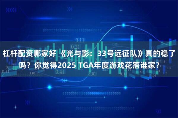 杠杆配资哪家好 《光与影：33号远征队》真的稳了吗？你觉得2025 TGA年度游戏花落谁家？