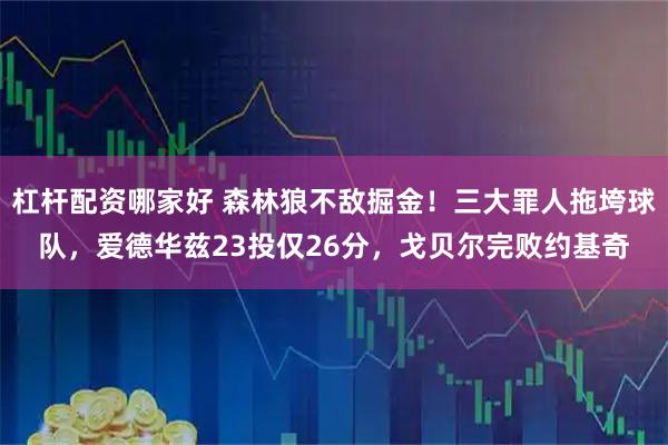 杠杆配资哪家好 森林狼不敌掘金!三大罪人拖垮球队,爱德华兹23投仅26分,戈贝尔完败约基奇