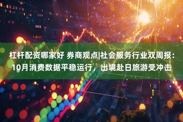 杠杆配资哪家好 券商观点|社会服务行业双周报:10月消费数据平稳运行,出境赴日旅游受冲击