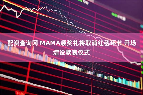 配资查询网 MAMA颁奖礼将取消红毯环节 开场增设默哀仪式