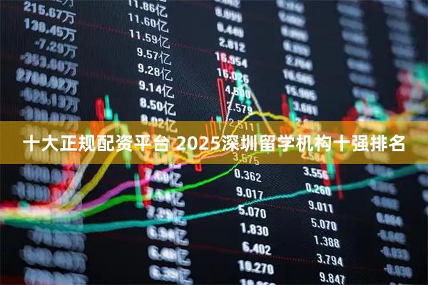 十大正规配资平台 2025深圳留学机构十强排名