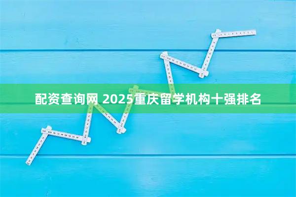 配资查询网 2025重庆留学机构十强排名