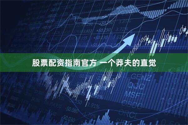 股票配资指南官方 一个莽夫的直觉