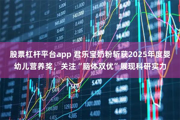 股票杠杆平台app 君乐宝奶粉斩获2025年度婴幼儿营养奖,关注“脑体双优”展现科研实力