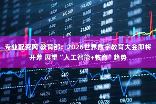 专业配资网 教育部：2026世界数字教育大会即将开幕 展望“人工智能+教育”趋势