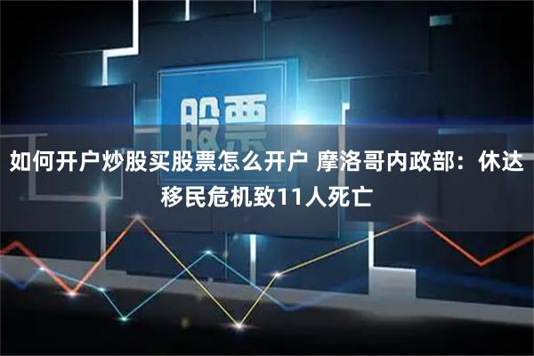 如何开户炒股买股票怎么开户 摩洛哥内政部：休达移民危机致11人死亡
